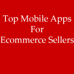 Top Mobile Apps for Ecommerce Sellers